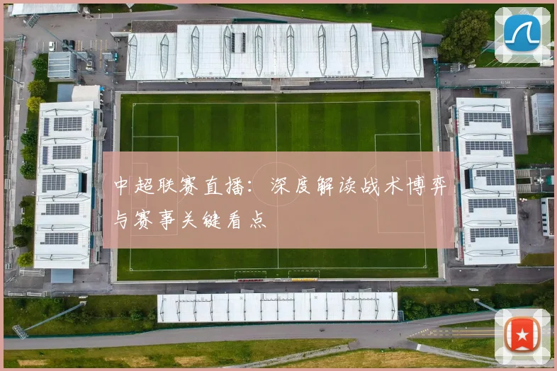 中超联赛直播：深度解读战术博弈与赛事关键看点