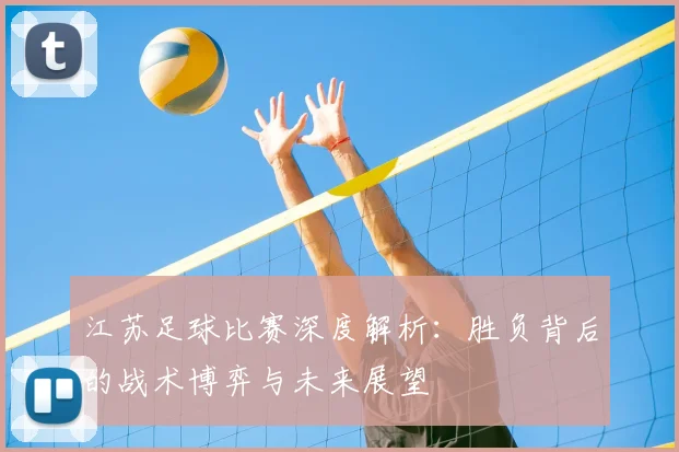 江苏足球比赛深度解析：胜负背后的战术博弈与未来展望