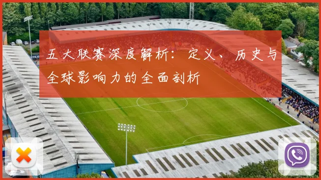 五大联赛深度解析:定义、历史与全球影响力的全面剖析