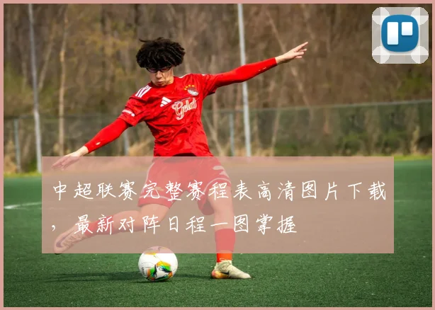 中超联赛完整赛程表高清图片下载，最新对阵日程一图掌握