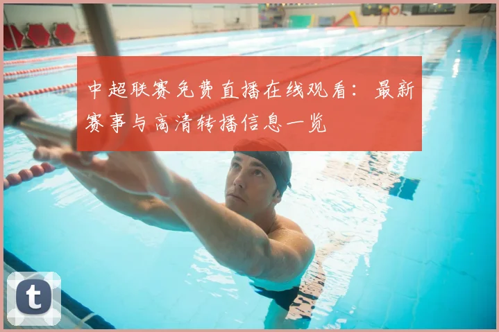 中超联赛免费直播在线观看：最新赛事与高清转播信息一览