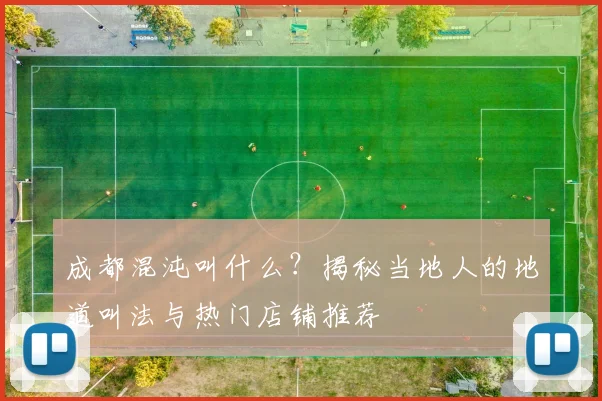 成都混沌叫什么?揭秘当地人的地道叫法与热门店铺推荐
