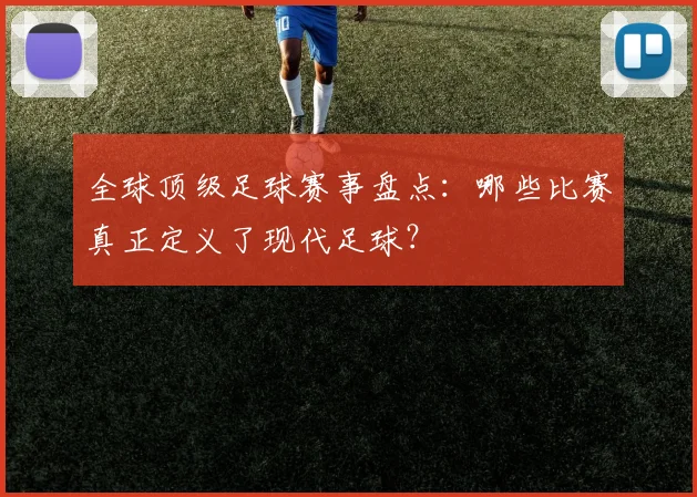 全球顶级足球赛事盘点：哪些比赛真正定义了现代足球？