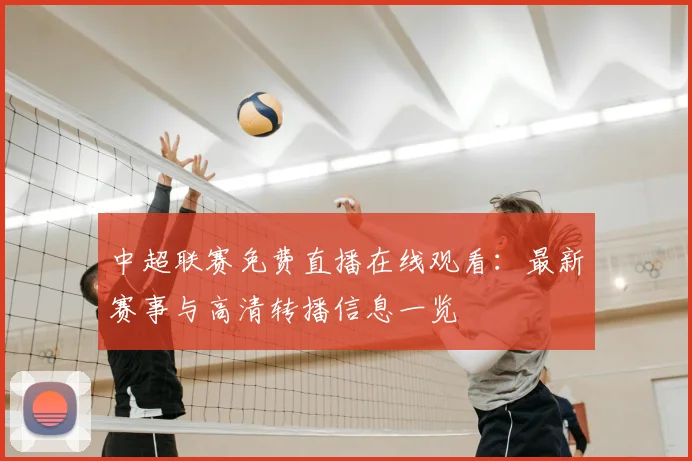 中超联赛免费直播在线观看:最新赛事与高清转播信息一览